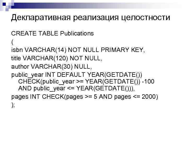 Декларативная реализация целостности CREATE TABLE Publications ( isbn VARCHAR(14) NOT NULL PRIMARY KEY, title