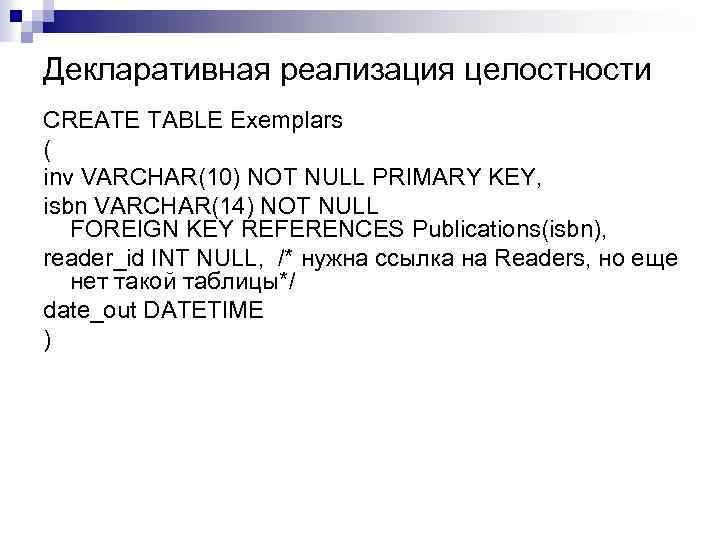 Декларативная реализация целостности CREATE TABLE Exemplars ( inv VARCHAR(10) NOT NULL PRIMARY KEY, isbn