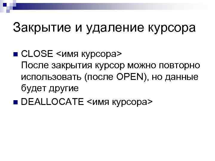 Закрытие и удаление курсора CLOSE <имя курсора> После закрытия курсор можно повторно использовать (после