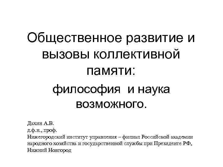 Общественное развитие и вызовы коллективной памяти: философия и наука возможного. Дахин А. В. д.