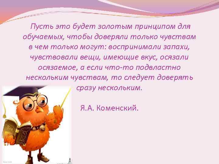  Пусть это будет золотым принципом для обучаемых, чтобы доверяли только чувствам в чем