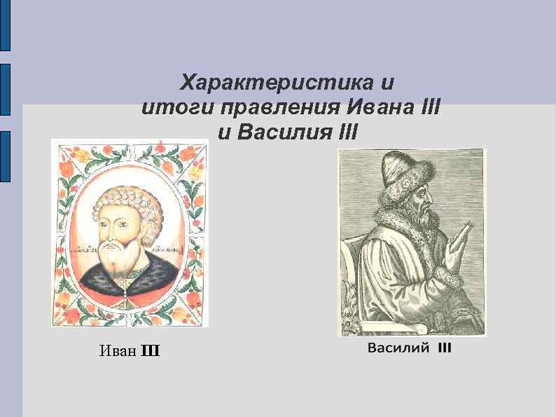 Правление василия iii. Иван 3 Василий 3 характеристики. Деятельность Ивана III, Василия III.. Итоги правления Ивана III И Василия III. Княжение Ивана III И Василия III.