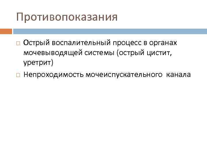 Противопоказания Острый воспалительный процесс в органах мочевыводящей системы (острый цистит, уретрит) Непроходимость мочеиспускательного канала