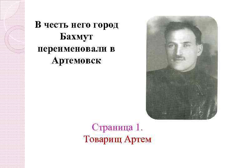  В честь него город Бахмут переименовали в Артемовск Страница 1. Товарищ Артем 