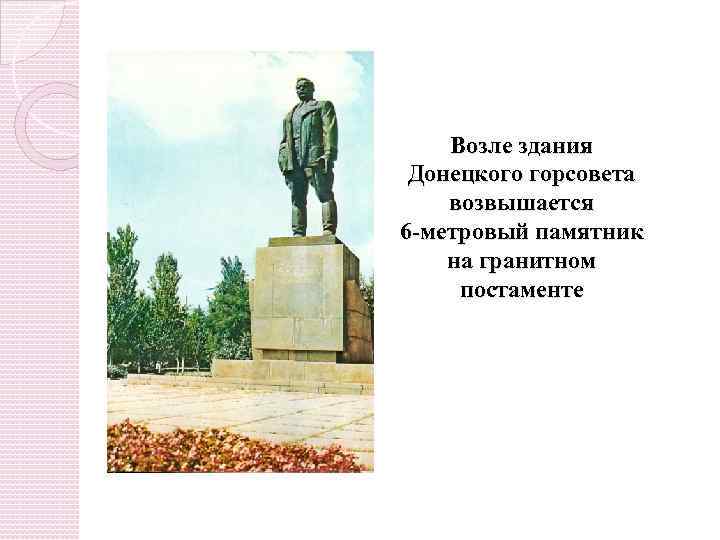 Возле здания Донецкого горсовета возвышается 6 -метровый памятник на гранитном постаменте 