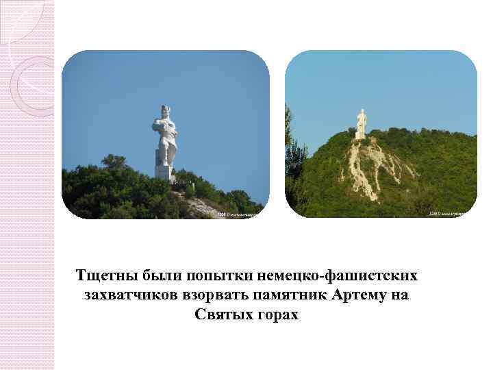 Тщетны были попытки немецко-фашистских захватчиков взорвать памятник Артему на Святых горах 