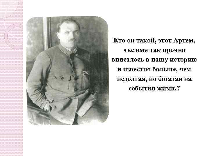 Кто он такой, этот Артем, чье имя так прочно вписалось в нашу историю и