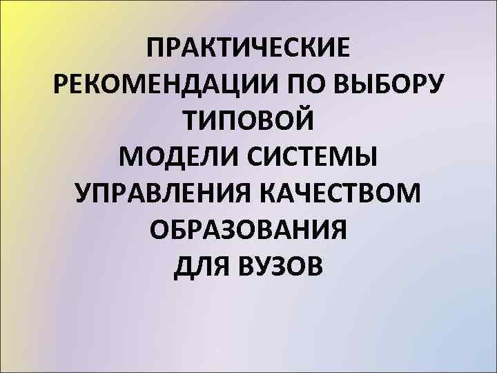 ПРАКТИЧЕСКИЕ РЕКОМЕНДАЦИИ ПО ВЫБОРУ ТИПОВОЙ МОДЕЛИ СИСТЕМЫ УПРАВЛЕНИЯ КАЧЕСТВОМ ОБРАЗОВАНИЯ ДЛЯ ВУЗОВ 