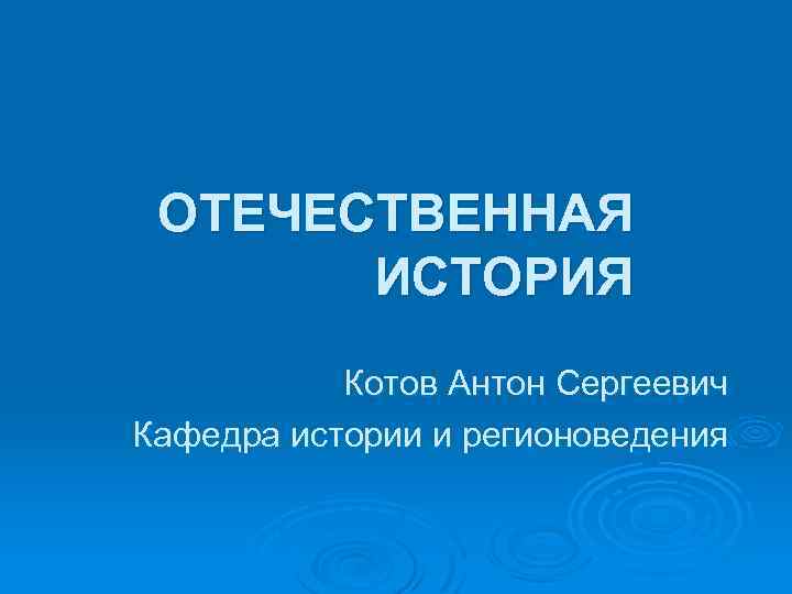 ОТЕЧЕСТВЕННАЯ ИСТОРИЯ Котов Антон Сергеевич Кафедра истории и регионоведения 