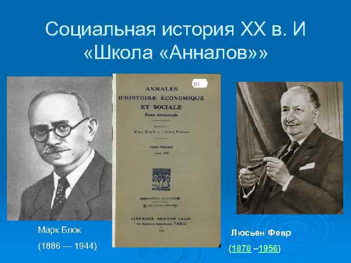 Социальная история XX в. И «Школа «Анналов» » Марк Блок Люсьен Февр (1886 —