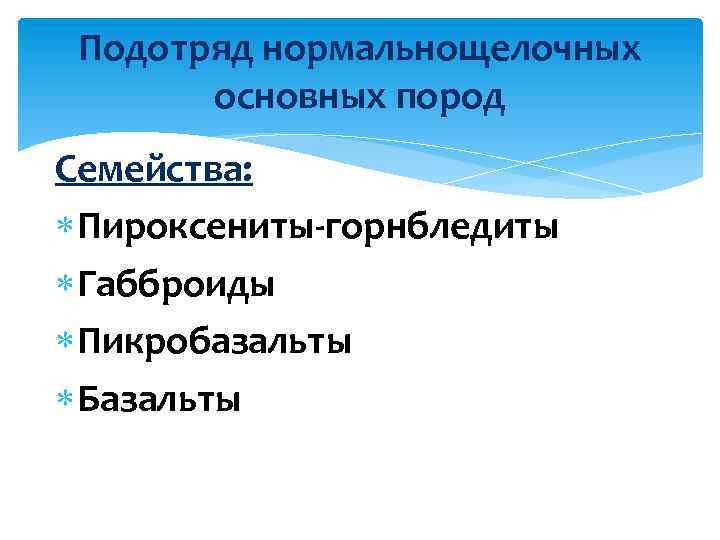 Подотряд нормальнощелочных основных пород Семейства: Пироксениты-горнбледиты Габброиды Пикробазальты Базальты 