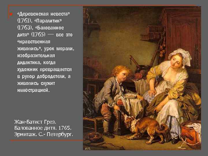 n «Деревенская невеста» (1761), «Паралитик» (1763), «Балованное дитя» (1765) — все это «нравственная живопись»