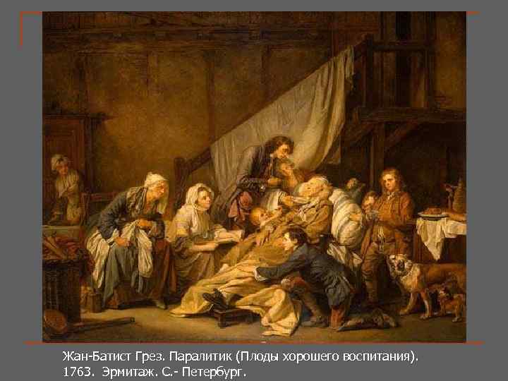 Жан-Батист Грез. Паралитик (Плоды хорошего воспитания). Жан-Батист Грез. 1763. Эрмитаж. С. - Петербург. 1763.