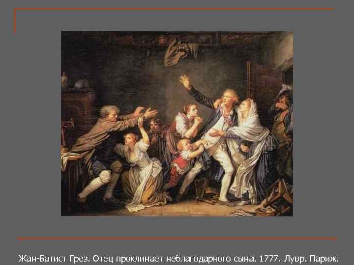 Жан-Батист Грез. Отец проклинает неблагодарного сына. 1777. Лувр. Париж. Жан-Батист Грез. Отец проклинает неблагодарного