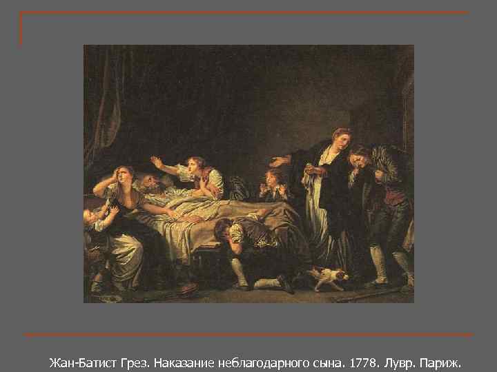 Жан-Батист Грез. Наказание неблагодарного сына. 1778. Лувр. Париж. Жан-Батист Грез. Наказание неблагодарного сына. 1778.