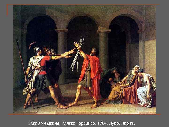 Жак Луи Давид. Клятва Горациев. 1784. Лувр. Париж. Жак Луи Давид. 