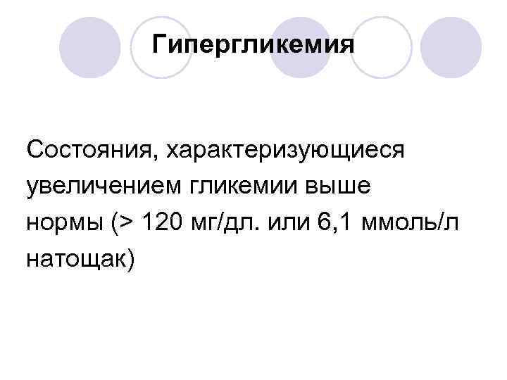 Гипергликемия Состояния, характеризующиеся увеличением гликемии выше нормы (> 120 мг/дл. или 6, 1 ммоль/л