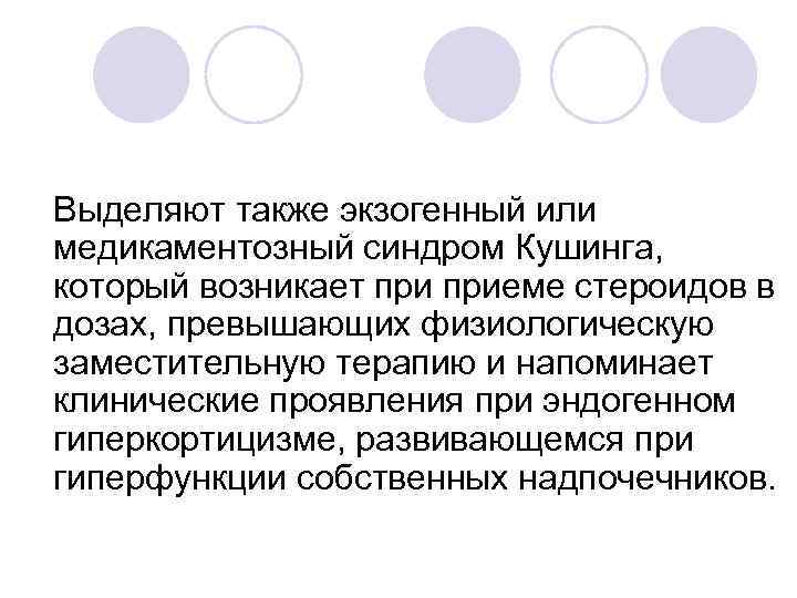 Выделяют также экзогенный или медикаментозный синдром Кушинга, который возникает приеме стероидов в дозах, превышающих