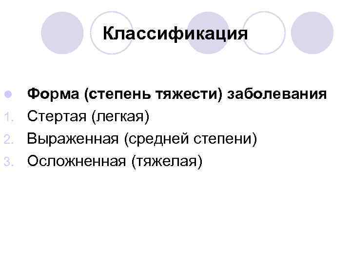 Классификация Форма (степень тяжести) заболевания 1. Стертая (легкая) 2. Выраженная (средней степени) 3. Осложненная