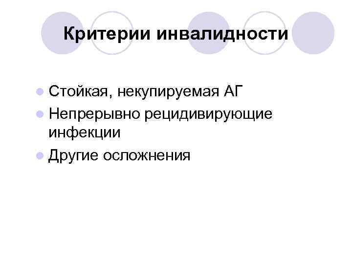 Критерии инвалидности l Стойкая, некупируемая АГ l Непрерывно рецидивирующие инфекции l Другие осложнения 