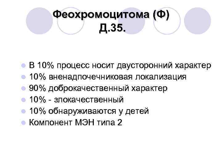 Феохромоцитома (Ф) Д. 35. l l l В 10% процесс носит двусторонний характер 10%
