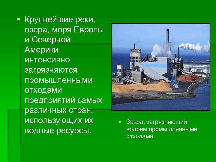 § Крупнейшие реки, озера, моря Европы и Северной Америки интенсивно загрязняются промышленными отходами предприятий