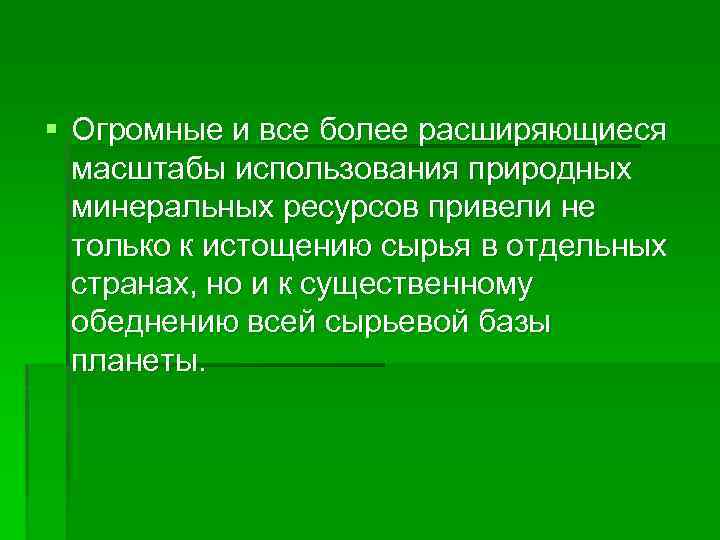 § Огромные и все более расширяющиеся масштабы использования природных минеральных ресурсов привели не только