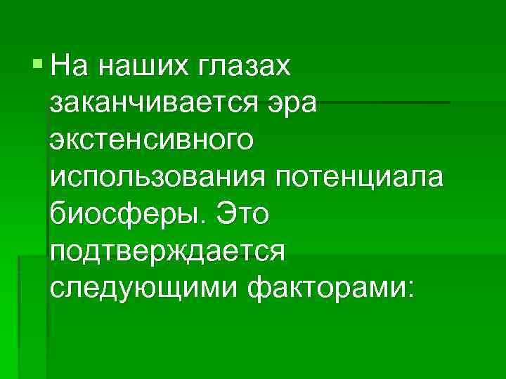 § На наших глазах заканчивается эра экстенсивного использования потенциала биосферы. Это подтверждается следующими факторами: