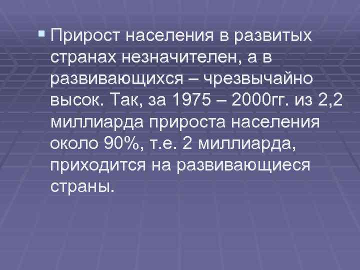§ Прирост населения в развитых странах незначителен, а в развивающихся – чрезвычайно высок. Так,