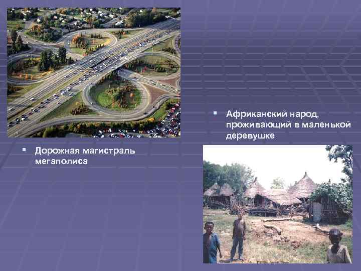 § Африканский народ, проживающий в маленькой деревушке § Дорожная магистраль мегаполиса 