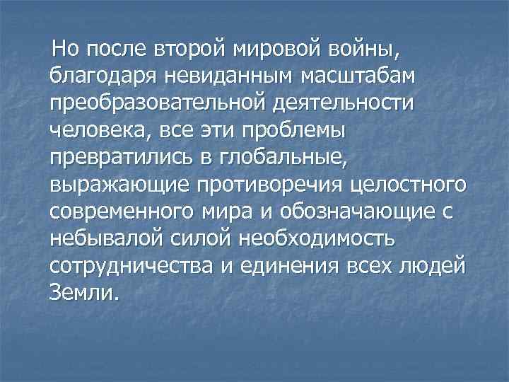 Но после второй мировой войны, благодаря невиданным масштабам преобразовательной деятельности человека, все эти проблемы