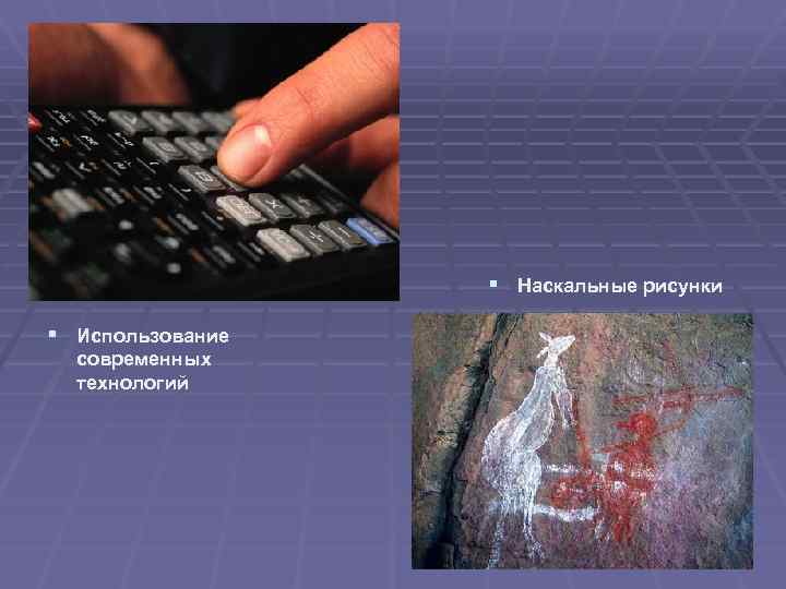 § Наскальные рисунки § Использование современных технологий 
