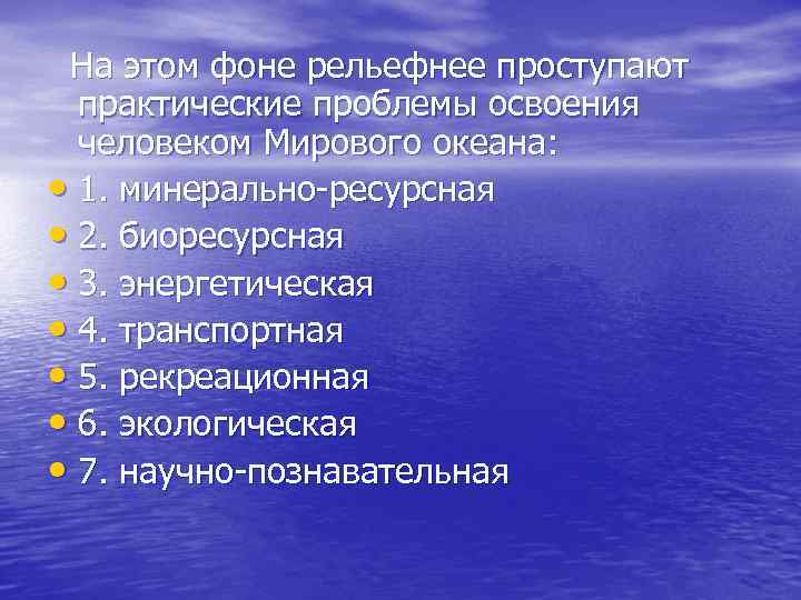 На этом фоне рельефнее проступают практические проблемы освоения человеком Мирового океана: • 1. минерально-ресурсная