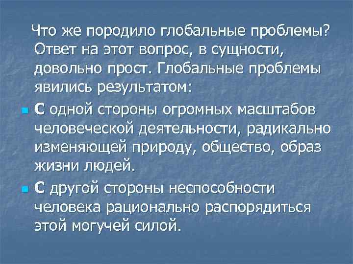 Что же породило глобальные проблемы? Ответ на этот вопрос, в сущности, довольно прост. Глобальные