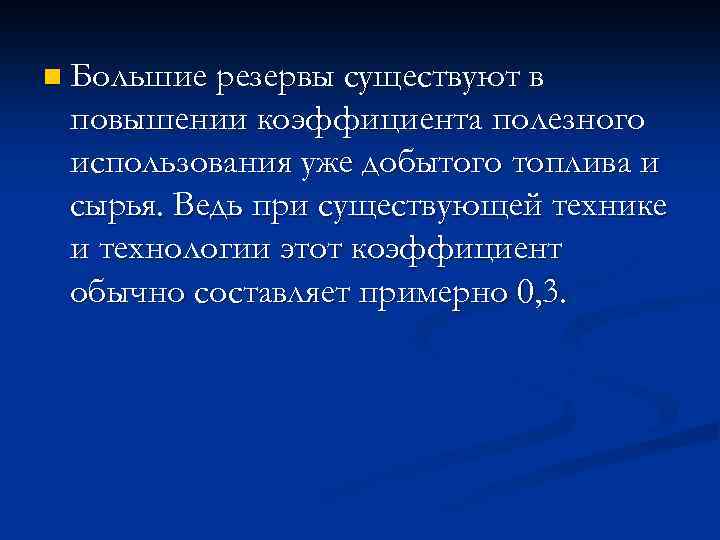 n Большие резервы существуют в повышении коэффициента полезного использования уже добытого топлива и сырья.
