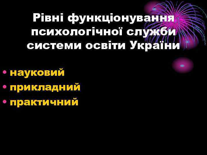  Рівні функціонування психологічної служби системи освіти України • науковий • прикладний • практичний