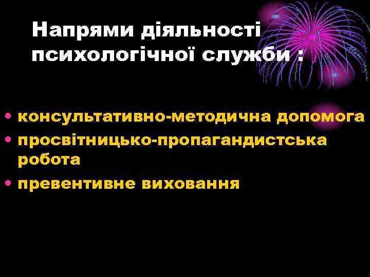  Напрями діяльності психологічної служби : • консультативно-методична допомога • просвітницько-пропагандистська робота • превентивне