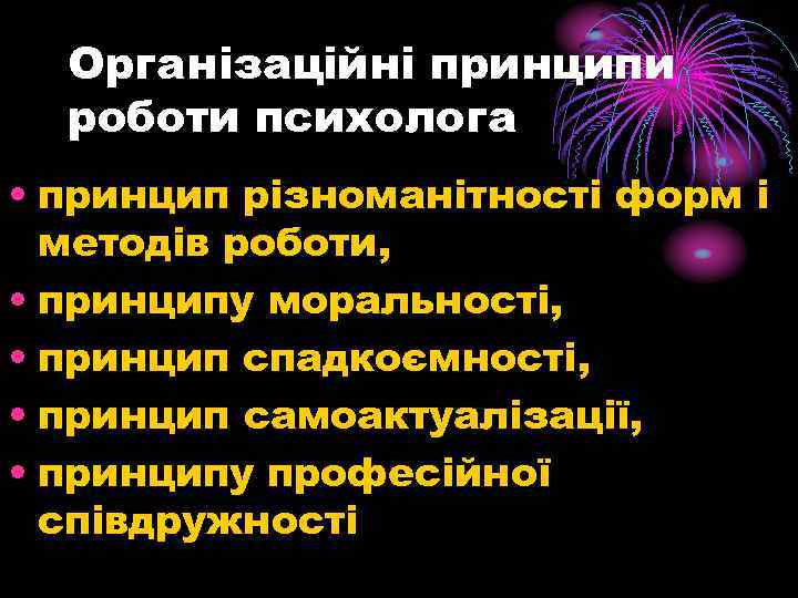  Організаційні принципи роботи психолога • принцип різноманітності форм і методів роботи, • принципу