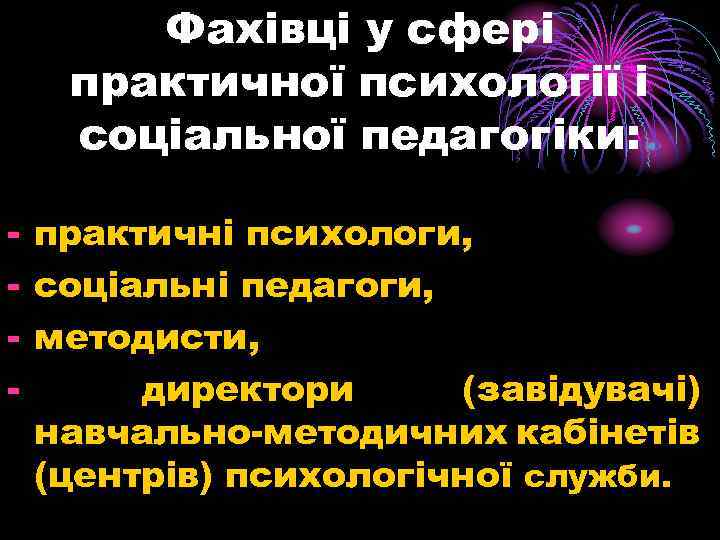  Фахівці у сфері практичної психології і соціальної педагогіки: - практичні психологи, - соціальні