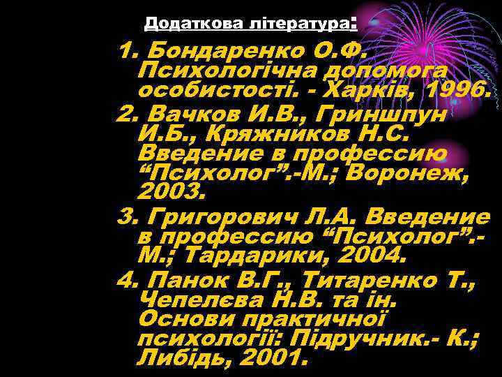 Додаткова література: 1. Бондаренко О. Ф. Психологічна допомога особистості. - Харків, 1996. 2. Вачков