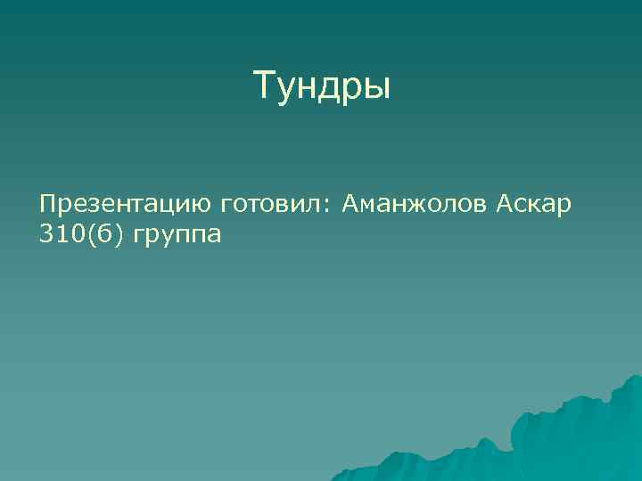 Тундры Презентацию готовил: Аманжолов Аскар 310(б) группа 
