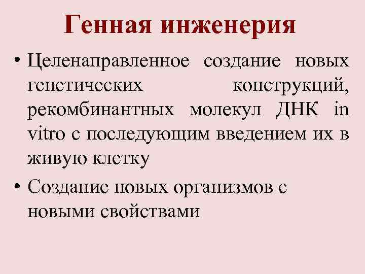 Генная инженерия • Целенаправленное создание новых генетических конструкций, рекомбинантных молекул ДНК in vitro с