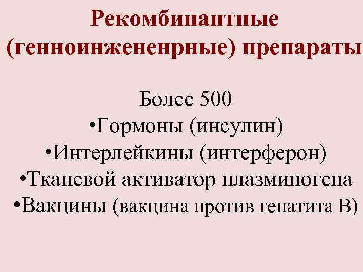 Рекомбинантные (генноинжененрные) препараты Более 500 • Гормоны (инсулин) • Интерлейкины (интерферон) • Тканевой активатор