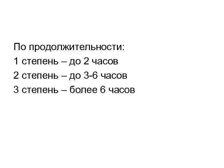 По продолжительности: 1 степень – до 2 часов 2 степень – до 3 -6