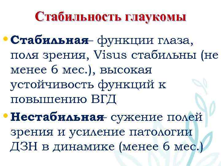 Стабильность глаукомы • Стабильная– функции глаза, поля зрения, Visus стабильны (не менее 6 мес.