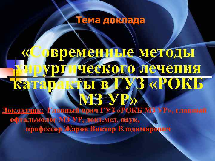 Тема доклада «Современные методы хирургического лечения катаракты в ГУЗ «РОКБ МЗ УР» , главный