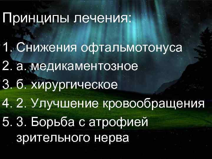 Принципы лечения: 1. Снижения офтальмотонуса 2. а. медикаментозное 3. б. хирургическое 4. 2. Улучшение