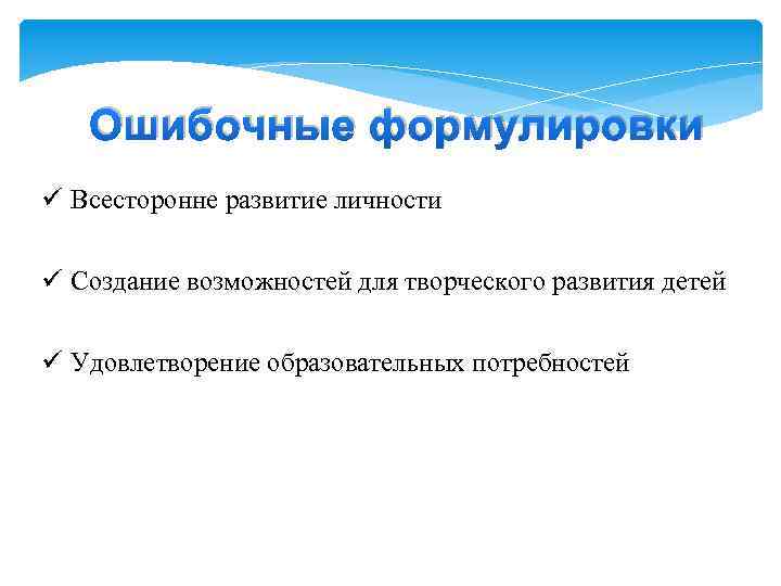 Ошибочные формулировки ü Всесторонне развитие личности ü Создание возможностей для творческого развития детей ü