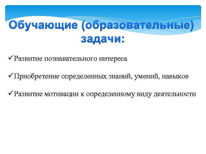 Обучающие (образовательные) задачи: ü Развитие познавательного интереса ü Приобретение определенных знаний, умений, навыков ü