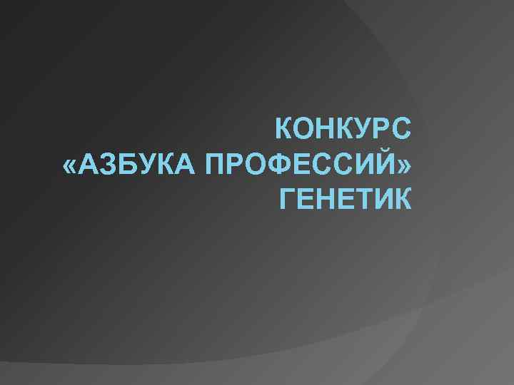 КОНКУРС «АЗБУКА ПРОФЕССИЙ» ГЕНЕТИК 